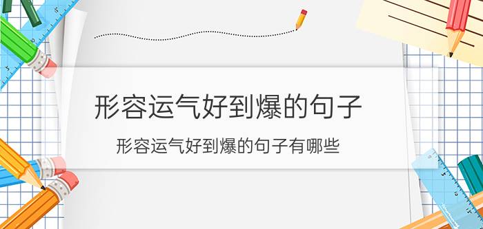 形容运气好到爆的句子 形容运气好到爆的句子有哪些